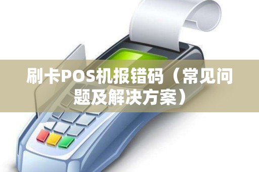 刷卡POS机报错码（常见问题及解决方案）
