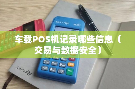 车载POS机记录哪些信息（交易与数据安全）