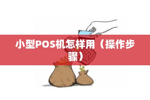 小型POS机怎样用（操作步骤）