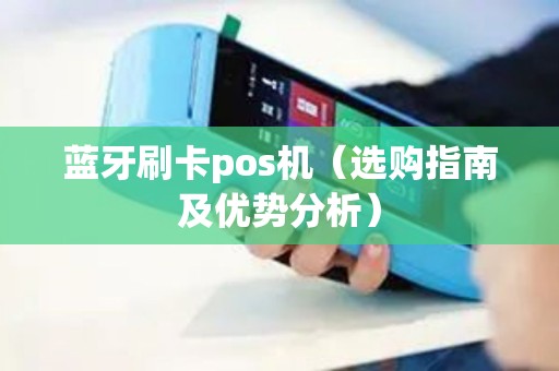 蓝牙刷卡pos机（选购指南及优势分析）