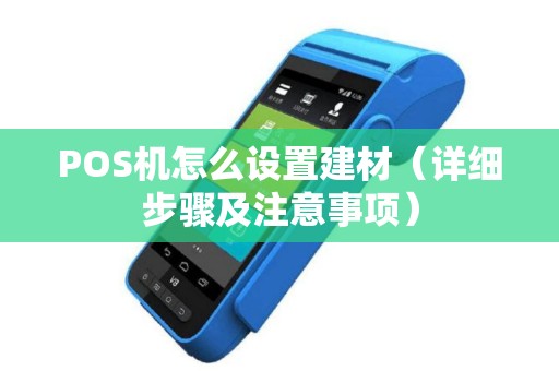 POS机怎么设置建材（详细步骤及注意事项）