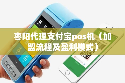 枣阳代理支付宝pos机（加盟流程及盈利模式）
