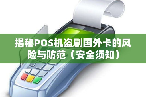 揭秘POS机盗刷国外卡的风险与防范（安全须知）