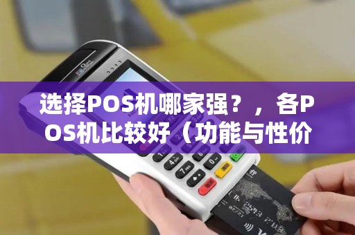 选择POS机哪家强？，各POS机比较好（功能与性价比）
