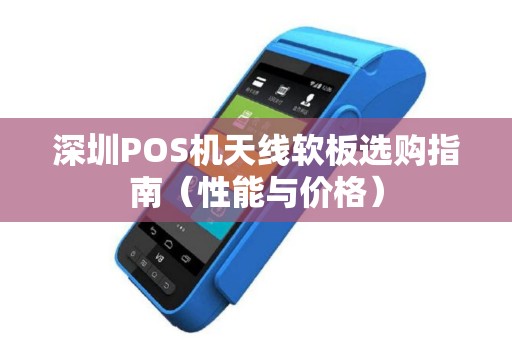 深圳POS机天线软板选购指南（性能与价格）