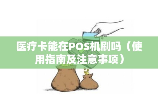 医疗卡能在POS机刷吗（使用指南及注意事项）