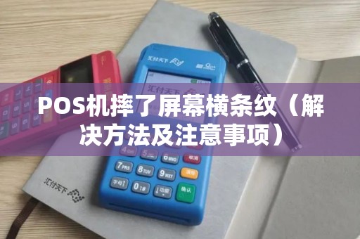POS机摔了屏幕横条纹（解决方法及注意事项）