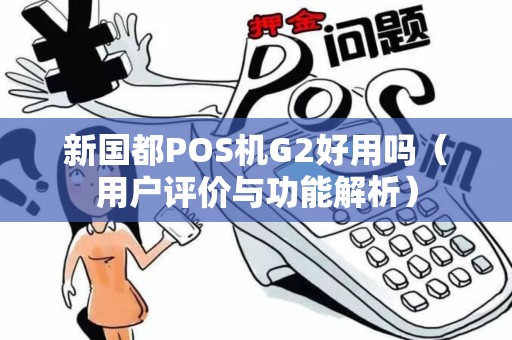 新国都POS机G2好用吗（用户评价与功能解析）