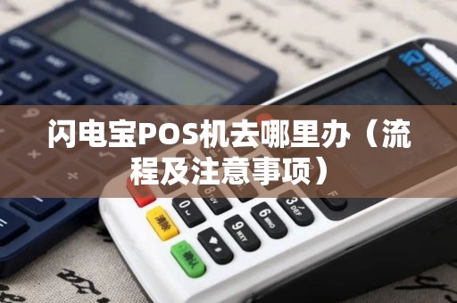 闪电宝POS机去哪里办（流程及注意事项）