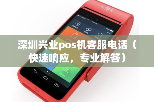 深圳兴业pos机客服电话（快速响应，专业解答）
