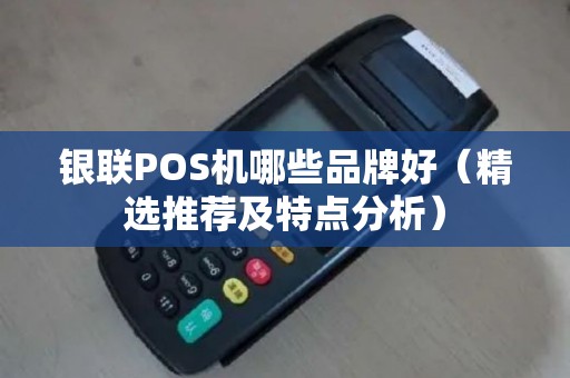 银联POS机哪些品牌好（精选推荐及特点分析）