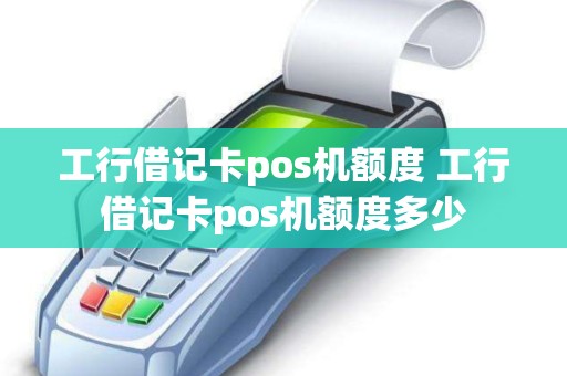 工行借记卡pos机额度 工行借记卡pos机额度多少