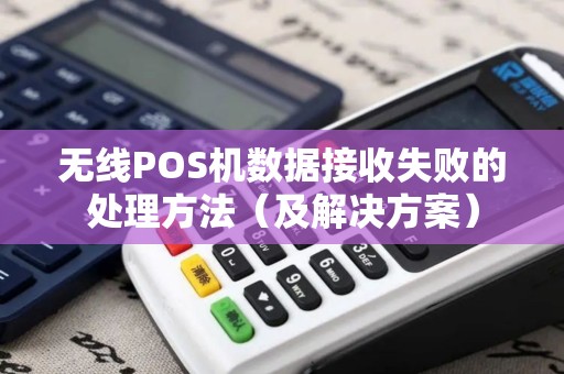 无线POS机数据接收失败的处理方法（及解决方案）