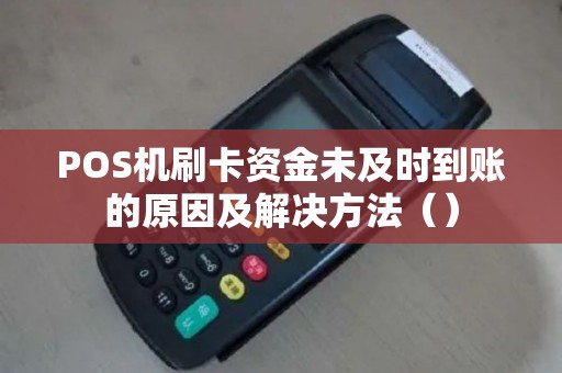 POS机刷卡资金未及时到账的原因及解决方法（）