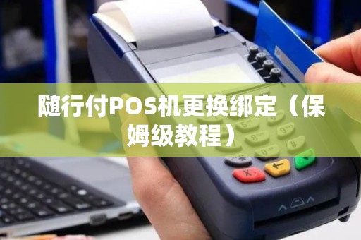 随行付POS机更换绑定（保姆级教程）