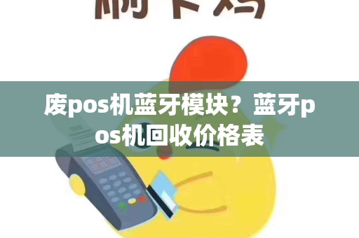 废pos机蓝牙模块？蓝牙pos机回收价格表