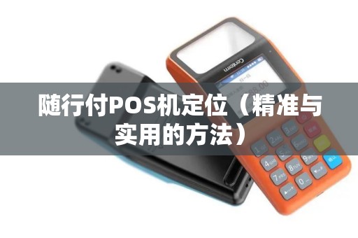 随行付POS机定位（精准与实用的方法）