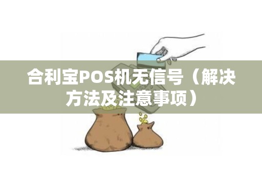 合利宝POS机无信号（解决方法及注意事项）
