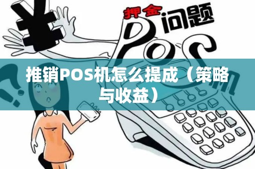 推销POS机怎么提成（策略与收益）