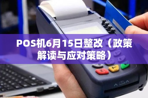 POS机6月15日整改（政策解读与应对策略）