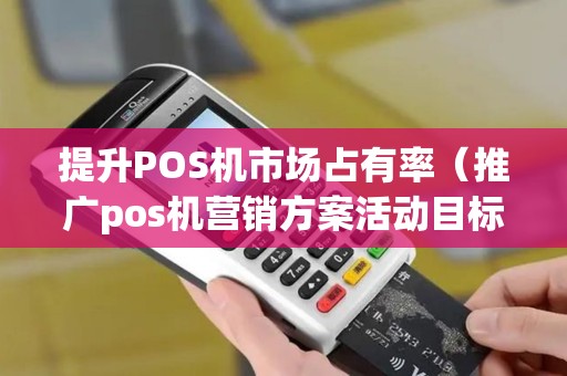 提升POS机市场占有率（推广pos机营销方案活动目标）