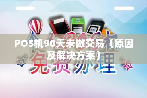 POS机90天未做交易（原因及解决方案）