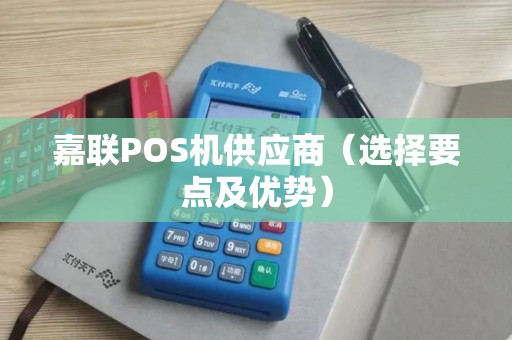 嘉联POS机供应商（选择要点及优势）