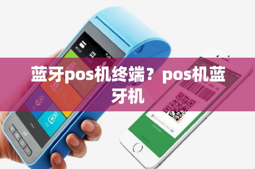 蓝牙pos机终端？pos机蓝牙机