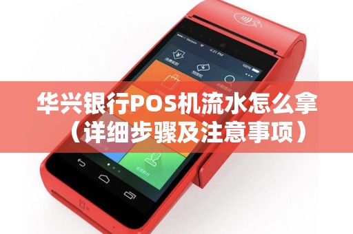 华兴银行POS机流水怎么拿（详细步骤及注意事项）