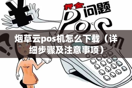 烟草云pos机怎么下载（详细步骤及注意事项）