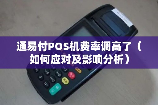 通易付POS机费率调高了（如何应对及影响分析）