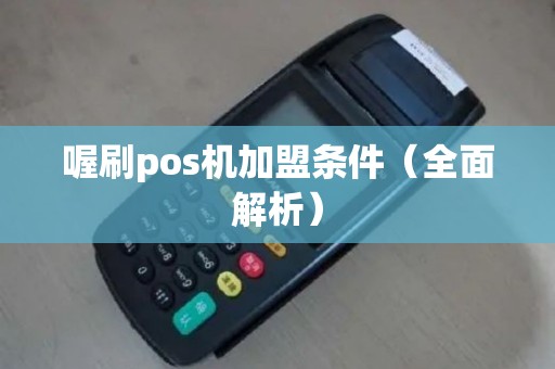 喔刷pos机加盟条件（全面解析）