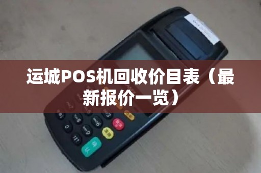 运城POS机回收价目表（最新报价一览）