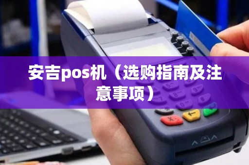 安吉pos机（选购指南及注意事项）