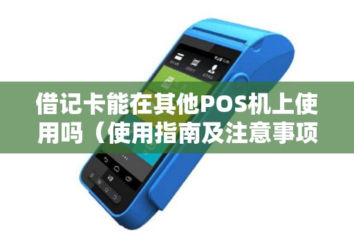 借记卡能在其他POS机上使用吗（使用指南及注意事项）