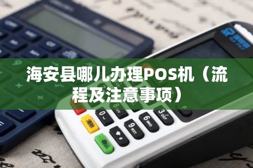 海安县哪儿办理POS机（流程及注意事项）