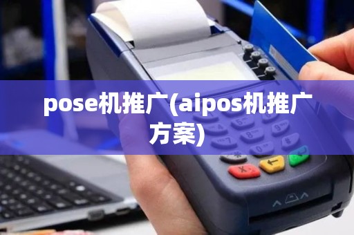 pose机推广(aipos机推广方案)