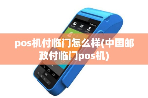 pos机付临门怎么样(中国邮政付临门pos机)