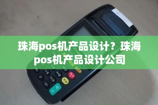 珠海pos机产品设计？珠海pos机产品设计公司