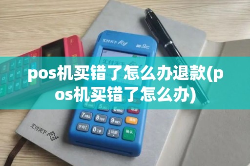 pos机买错了怎么办退款(pos机买错了怎么办)