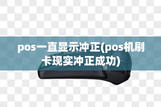 pos一直显示冲正(pos机刷卡现实冲正成功)