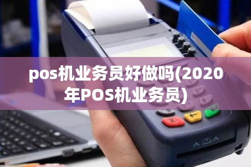 pos机业务员好做吗(2020年POS机业务员)