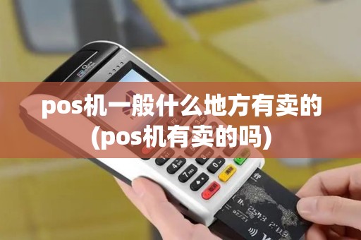pos机一般什么地方有卖的(pos机有卖的吗)