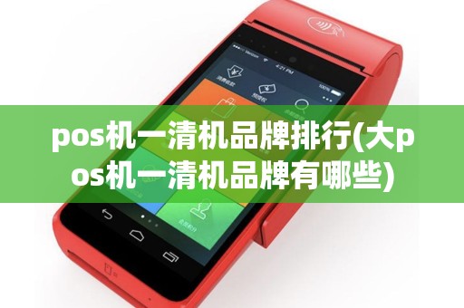 pos机一清机品牌排行(大pos机一清机品牌有哪些)