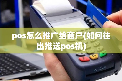 pos怎么推广给商户(如何往出推送pos机)