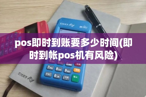 pos即时到账要多少时间(即时到帐pos机有风险)