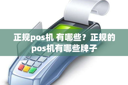 正规pos机 有哪些？正规的pos机有哪些牌子