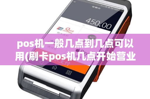 pos机一般几点到几点可以用(刷卡pos机几点开始营业)