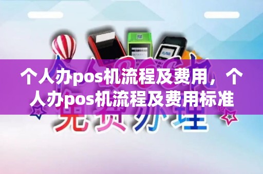 个人办pos机流程及费用，个人办pos机流程及费用标准