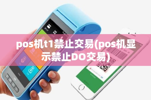 pos机t1禁止交易(pos机显示禁止DO交易)